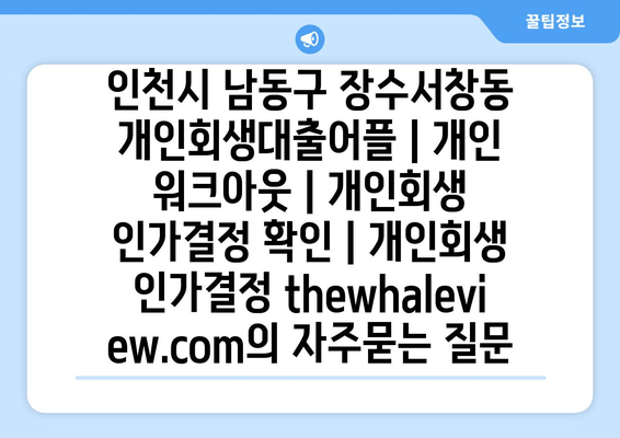 인천시 남동구 장수서창동 개인회생대출어플 | 개인 워크아웃 | 개인회생 인가결정 확인 | 개인회생 인가결정 thewhaleview.com