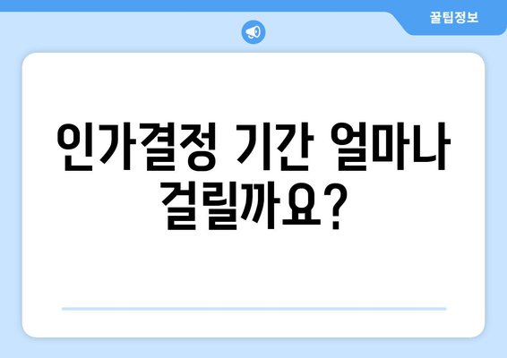 인가결정 기간 얼마나 걸릴까요?