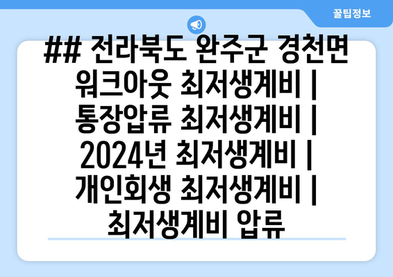 ## 전라북도 완주군 경천면 워크아웃 최저생계비 | 통장압류 최저생계비 | 2024년 최저생계비 | 개인회생 최저생계비 | 최저생계비 압류