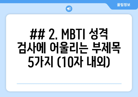 ## 2. MBTI 성격 검사에 어울리는 부제목 5가지 (10자 내외)