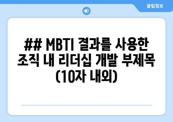 ## MBTI 결과를 사용한 조직 내 리더십 개발 부제목 (10자 내외)