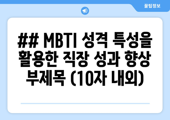 ## MBTI 성격 특성을 활용한 직장 성과 향상 부제목 (10자 내외)