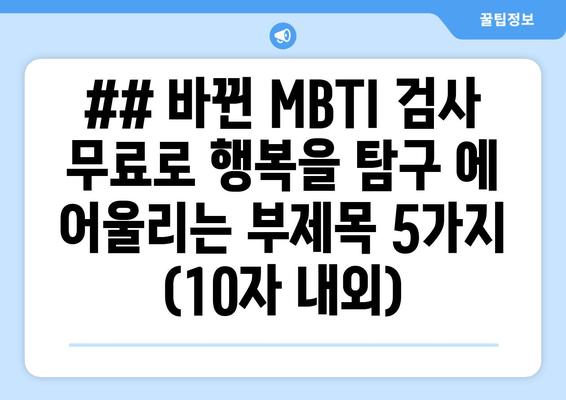 ## 바뀐 MBTI 검사 무료로 행복을 탐구 에 어울리는 부제목 5가지 (10자 내외)