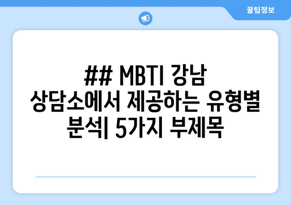 ## MBTI 강남 상담소에서 제공하는 유형별 분석| 5가지 부제목