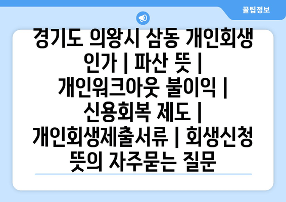 경기도 의왕시 삼동 개인회생 인가 | 파산 뜻 | 개인워크아웃 불이익 | 신용회복 제도 | 개인회생제출서류 | 회생신청 뜻