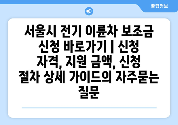 서울시 전기 이륜차 보조금 신청 바로가기 | 신청 자격, 지원 금액, 신청 절차 상세 가이드