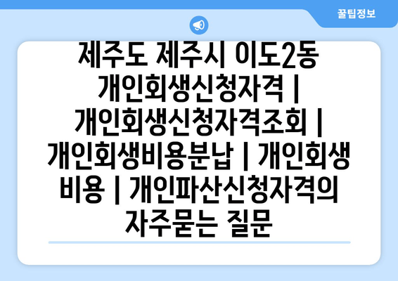 제주도 제주시 이도2동 개인회생신청자격 | 개인회생신청자격조회 | 개인회생비용분납 | 개인회생 비용 | 개인파산신청자격