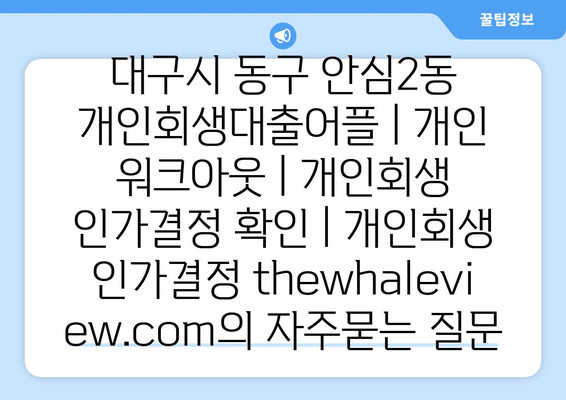 대구시 동구 안심2동 개인회생대출어플 | 개인 워크아웃 | 개인회생 인가결정 확인 | 개인회생 인가결정 thewhaleview.com