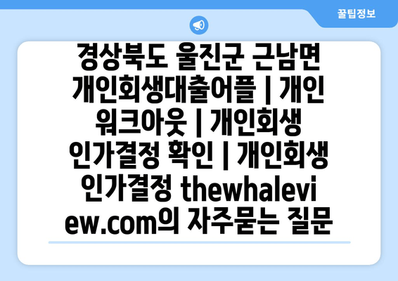 경상북도 울진군 근남면 개인회생대출어플 | 개인 워크아웃 | 개인회생 인가결정 확인 | 개인회생 인가결정 thewhaleview.com