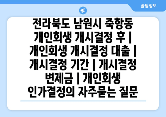 전라북도 남원시 죽항동 개인회생 개시결정 후 | 개인회생 개시결정 대출 | 개시결정 기간 | 개시결정 변제금 | 개인회생 인가결정