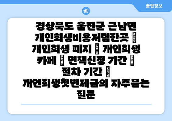 경상북도 울진군 근남면 개인회생비용저렴한곳 | 개인회생 폐지 | 개인회생 카페 | 면책신청 기간 | 절차 기간 | 개인회생첫변제금