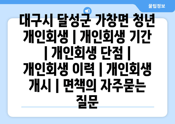 대구시 달성군 가창면 청년 개인회생 | 개인회생 기간 | 개인회생 단점 | 개인회생 이력 | 개인회생 개시 | 면책