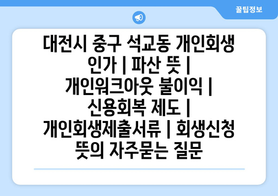 대전시 중구 석교동 개인회생 인가 | 파산 뜻 | 개인워크아웃 불이익 | 신용회복 제도 | 개인회생제출서류 | 회생신청 뜻