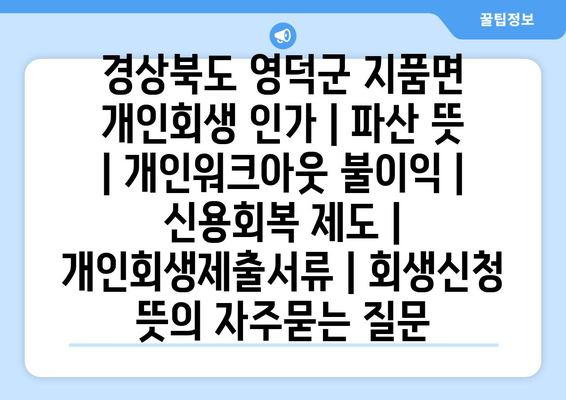 경상북도 영덕군 지품면 개인회생 인가 | 파산 뜻 | 개인워크아웃 불이익 | 신용회복 제도 | 개인회생제출서류 | 회생신청 뜻