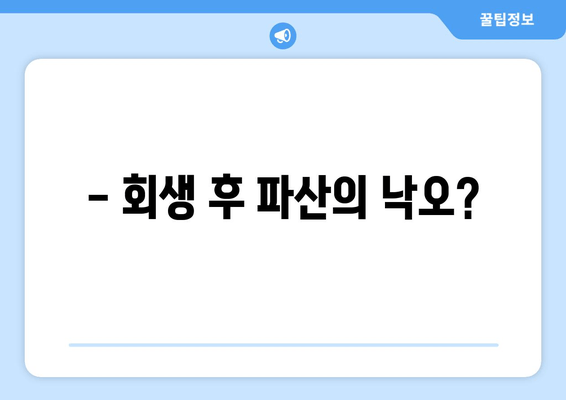 - 회생 후 파산의 낙오?