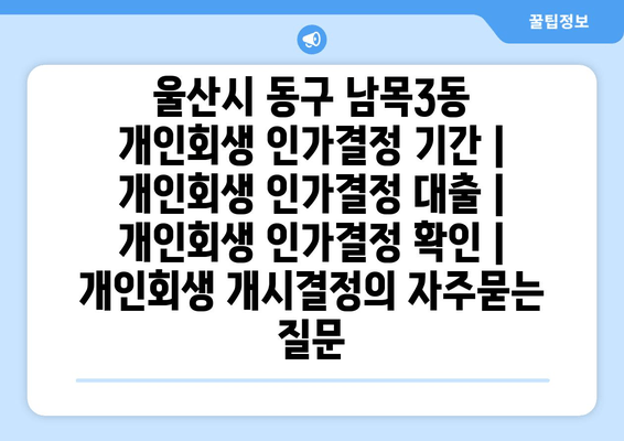 울산시 동구 남목3동 개인회생 인가결정 기간 | 개인회생 인가결정 대출 | 개인회생 인가결정 확인 | 개인회생 개시결정