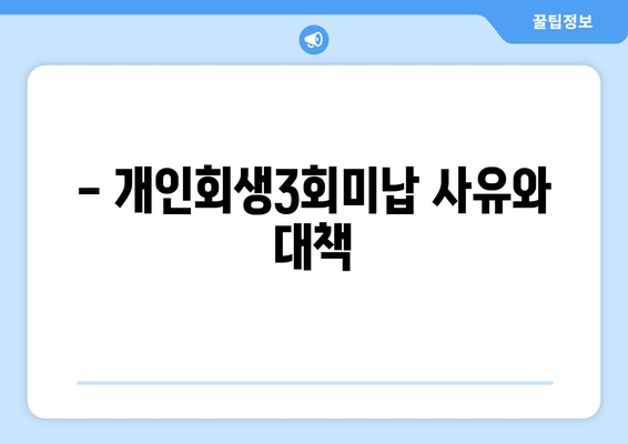 - 개인회생3회미납 사유와 대책