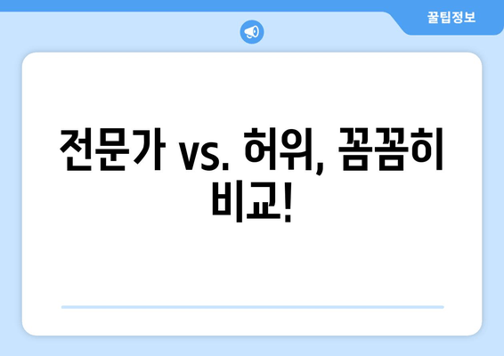 전문가 vs. 허위, 꼼꼼히 비교!