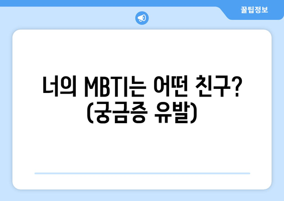 너의 MBTI는 어떤 친구? (궁금증 유발)