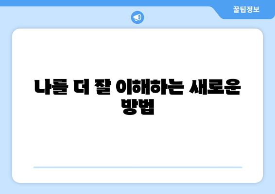 나를 더 잘 이해하는 새로운 방법