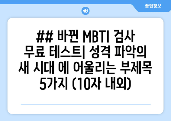 ## 바뀐 MBTI 검사 무료 테스트| 성격 파악의 새 시대 에 어울리는 부제목 5가지 (10자 내외)