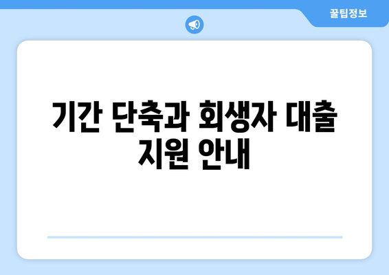 기간 단축과 회생자 대출 지원 안내