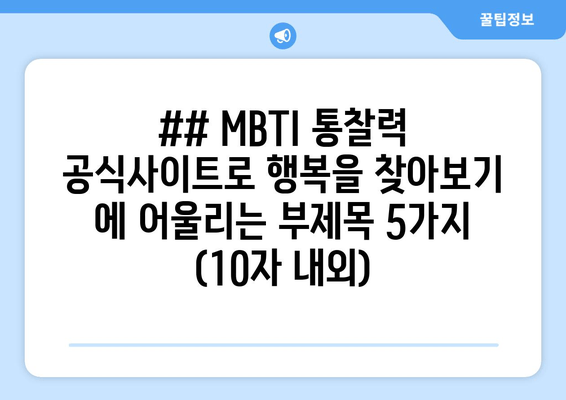 ## MBTI 통찰력 공식사이트로 행복을 찾아보기 에 어울리는 부제목 5가지 (10자 내외)