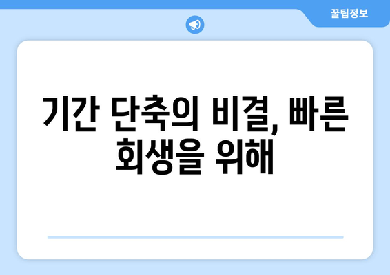 기간 단축의 비결, 빠른 회생을 위해