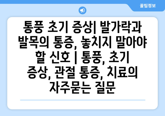 통풍 초기 증상| 발가락과 발목의 통증, 놓치지 말아야 할 신호 | 통풍, 초기 증상, 관절 통증, 치료