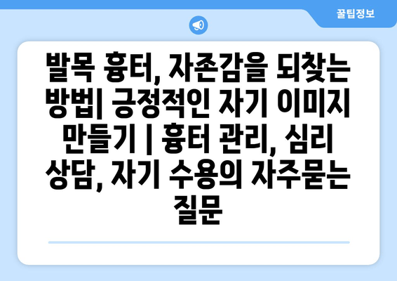 발목 흉터, 자존감을 되찾는 방법| 긍정적인 자기 이미지 만들기 | 흉터 관리, 심리 상담, 자기 수용