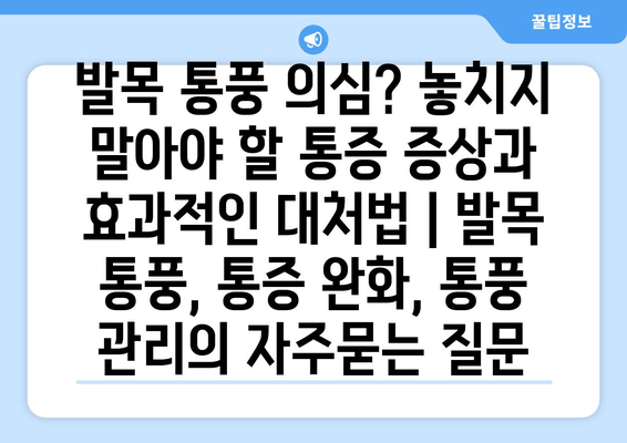 발목 통풍 의심? 놓치지 말아야 할 통증 증상과 효과적인 대처법 | 발목 통풍, 통증 완화, 통풍 관리