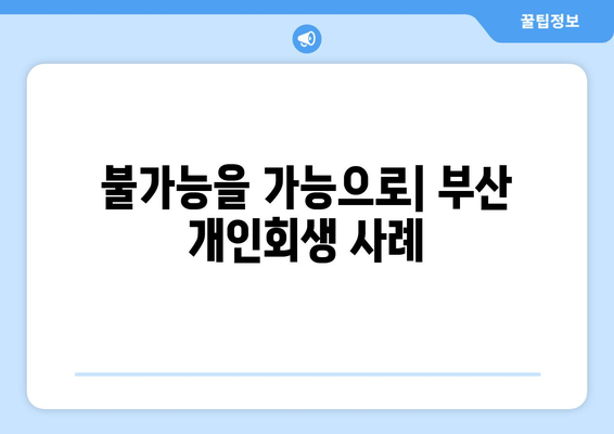 불가능을 가능으로| 부산 개인회생 사례