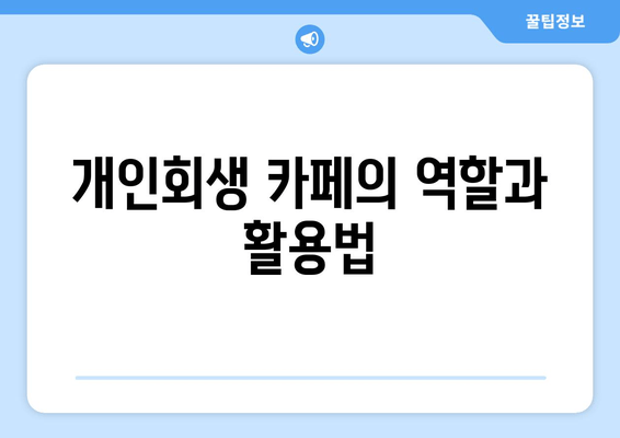 개인회생 카페의 역할과 활용법