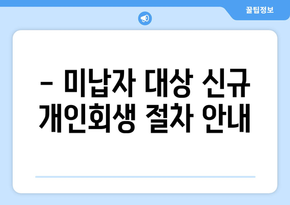 - 미납자 대상 신규 개인회생 절차 안내