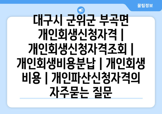 대구시 군위군 부곡면 개인회생신청자격 | 개인회생신청자격조회 | 개인회생비용분납 | 개인회생 비용 | 개인파산신청자격