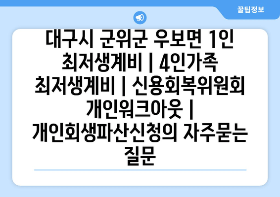 대구시 군위군 우보면 1인 최저생계비 | 4인가족 최저생계비 | 신용회복위원회 개인워크아웃 | 개인회생파산신청