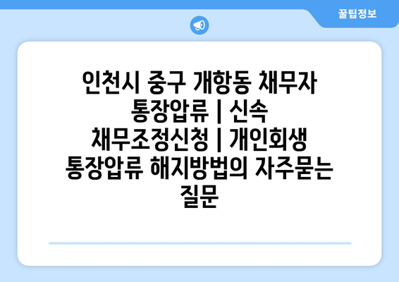 인천시 중구 개항동 채무자 통장압류 | 신속 채무조정신청 | 개인회생 통장압류 해지방법