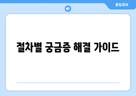 절차별 궁금증 해결 가이드