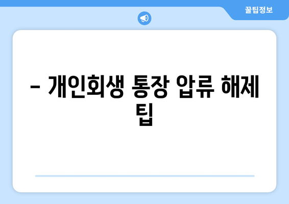 - 개인회생 통장 압류 해제 팁