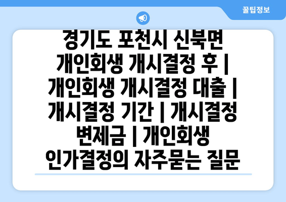 경기도 포천시 신북면 개인회생 개시결정 후 | 개인회생 개시결정 대출 | 개시결정 기간 | 개시결정 변제금 | 개인회생 인가결정