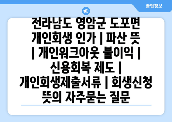 전라남도 영암군 도포면 개인회생 인가 | 파산 뜻 | 개인워크아웃 불이익 | 신용회복 제도 | 개인회생제출서류 | 회생신청 뜻