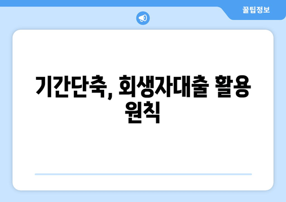 기간단축, 회생자대출 활용 원칙