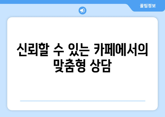 신뢰할 수 있는 카페에서의 맞춤형 상담