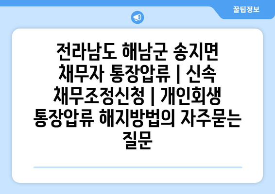 전라남도 해남군 송지면 채무자 통장압류 | 신속 채무조정신청 | 개인회생 통장압류 해지방법