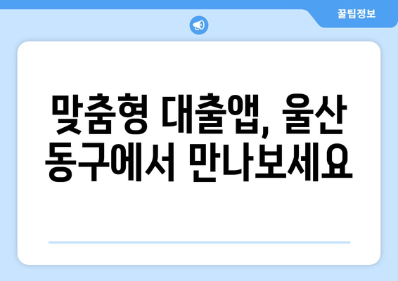 맞춤형 대출앱, 울산 동구에서 만나보세요