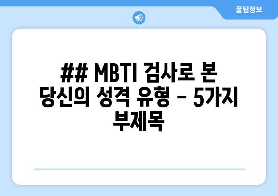 ## MBTI 검사로 본 당신의 성격 유형 - 5가지 부제목