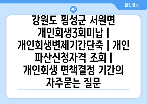 강원도 횡성군 서원면 개인회생3회미납 | 개인회생변제기간단축 | 개인 파산신청자격 조회 | 개인회생 면책결정 기간