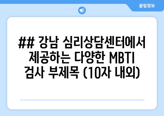 ## 강남 심리상담센터에서 제공하는 다양한 MBTI 검사 부제목 (10자 내외)