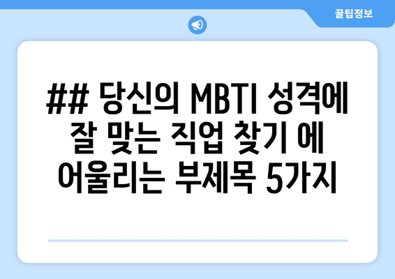 ## 당신의 MBTI 성격에 잘 맞는 직업 찾기 에 어울리는 부제목 5가지