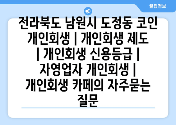 전라북도 남원시 도정동 코인 개인회생 | 개인회생 제도 | 개인회생 신용등급 | 자영업자 개인회생 | 개인회생 카페